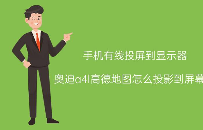 手机有线投屏到显示器 奥迪a4l高德地图怎么投影到屏幕上？